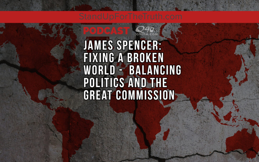 Replay – James Spencer: Fixing a Broken World – Balancing Politics and the Great Commission
