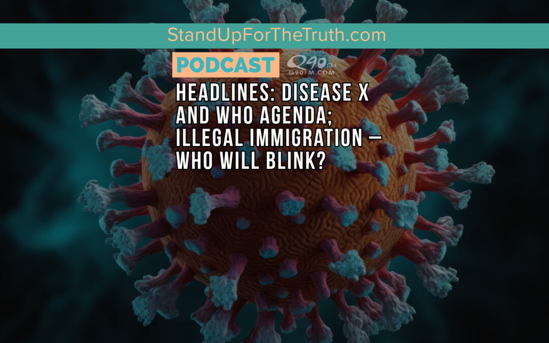 Headlines: Disease X and WHO Agenda; Illegal Immigration – Who Will Blink?