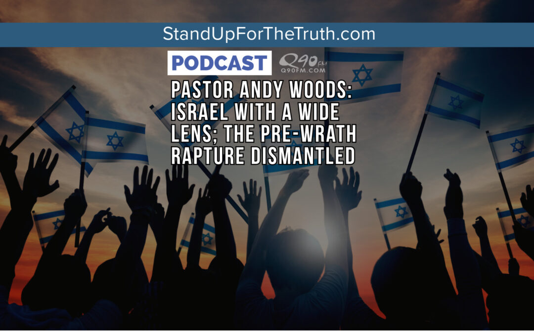 Pastor Andy Woods: Israel with a Wide Lens; The Pre-Wrath Rapture Dismantled