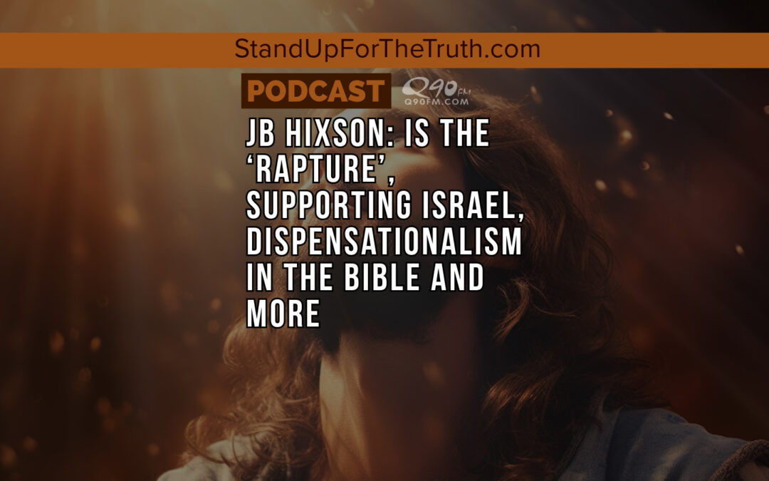 JB Hixson: Is the ‘Rapture’, Supporting Israel, Dispensationalism in The Bible and More