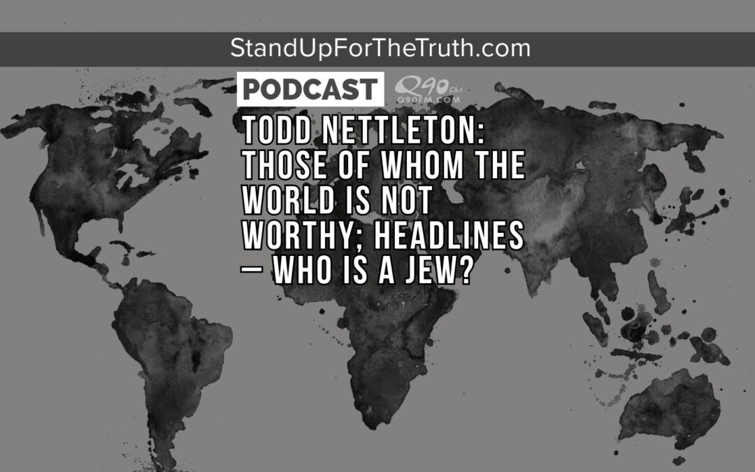 Todd Nettleton: Those of Whom the World is Not Worthy; Headlines – Who is a Jew?