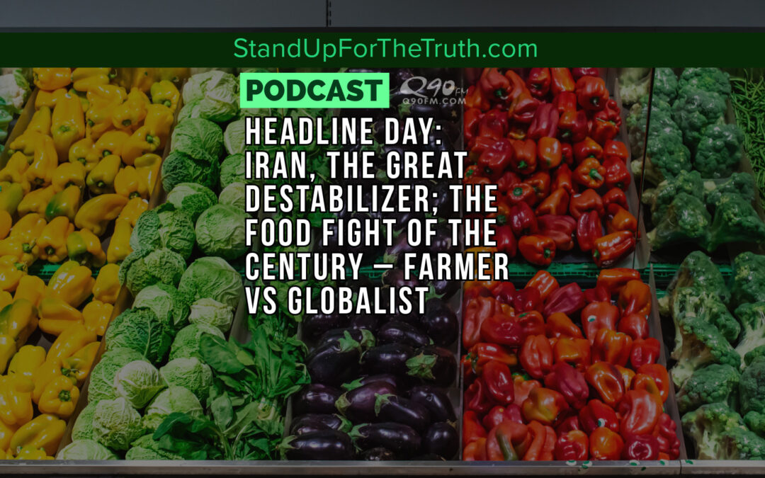 Headline Day: Iran, The Great Destabilizer; The Food Fight of the Century – Farmer vs Globalist